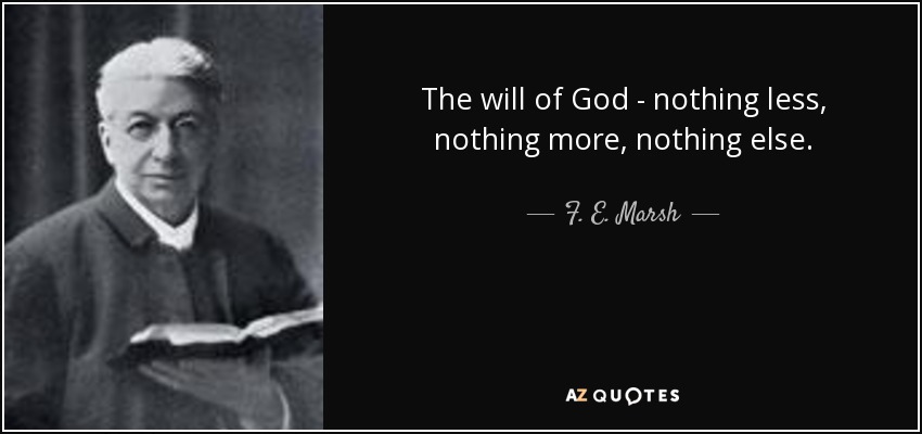 The will of God - nothing less, nothing more, nothing else. - F. E. Marsh