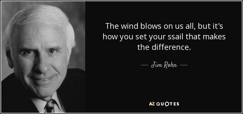 The wind blows on us all, but it's how you set your ssail that makes the difference. - Jim Rohn