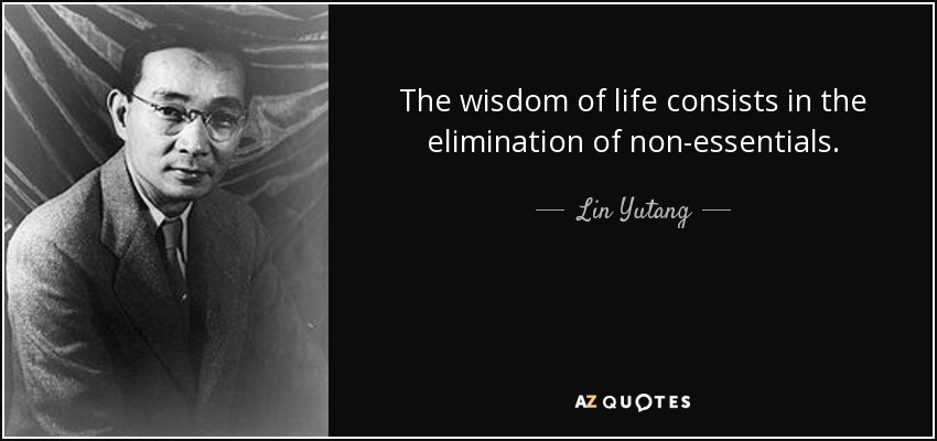 La sabiduría de la vida consiste en la eliminación de lo no esencial. - Lin Yutang