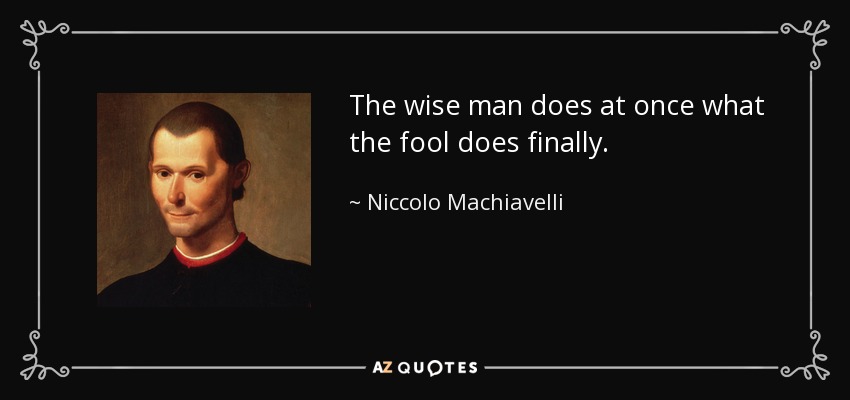 El sabio hace enseguida lo que el necio hace al final. - Nicolás Maquiavelo