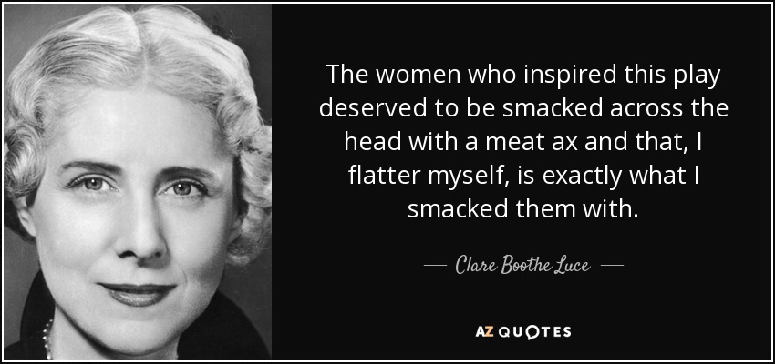 Las mujeres que inspiraron esta obra merecían que se les golpeara en la cabeza con un hacha de carnicero y eso, me halago, es exactamente con lo que las golpeé. - Clare Boothe Luce