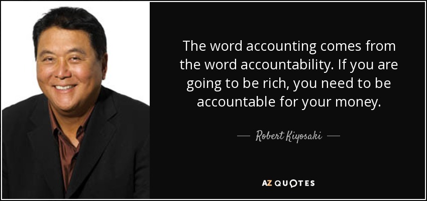 La palabra contabilidad viene de la palabra responsabilidad. Si quieres ser rico, tienes que rendir cuentas de tu dinero. - Robert Kiyosaki