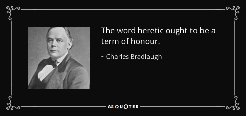 The word heretic ought to be a term of honour. - Charles Bradlaugh