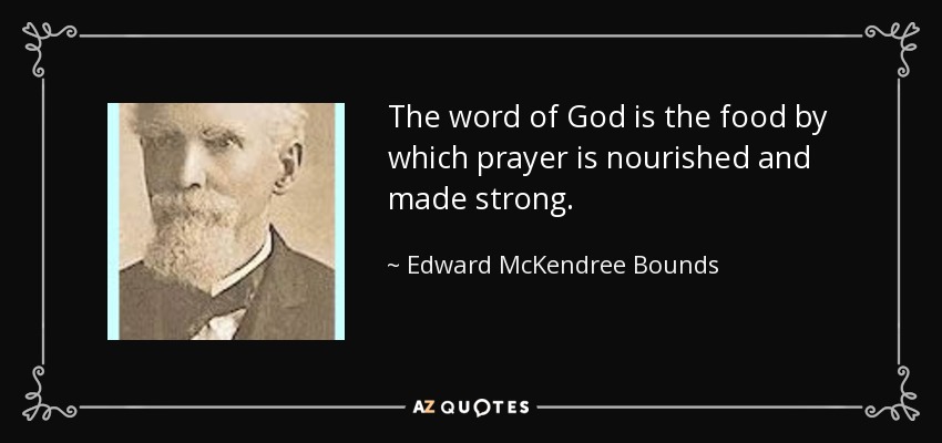 The word of God is the food by which prayer is nourished and made strong. - Edward McKendree Bounds