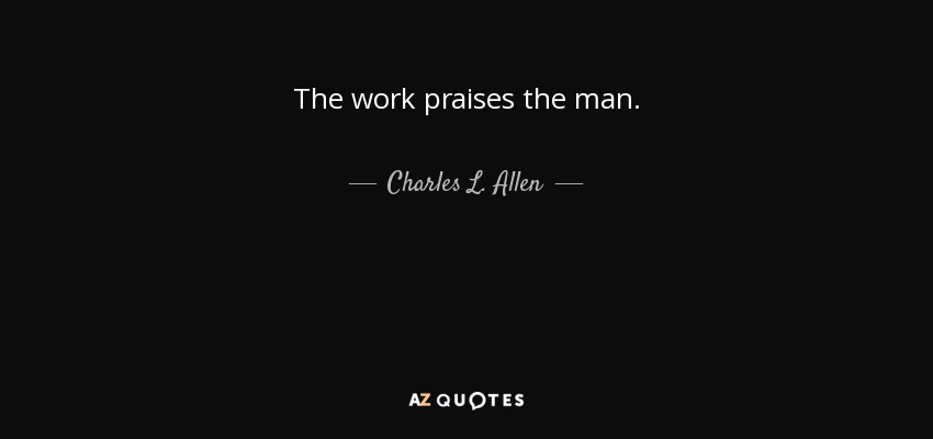 The work praises the man. - Charles L. Allen