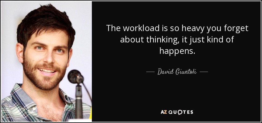 The workload is so heavy you forget about thinking, it just kind of happens. - David Giuntoli