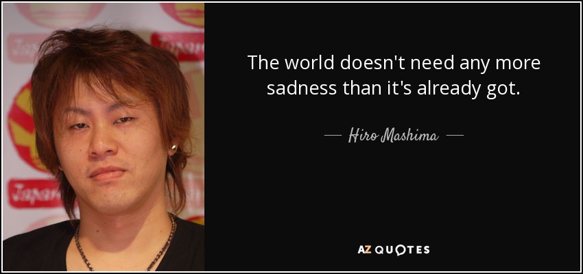 The world doesn't need any more sadness than it's already got. - Hiro Mashima