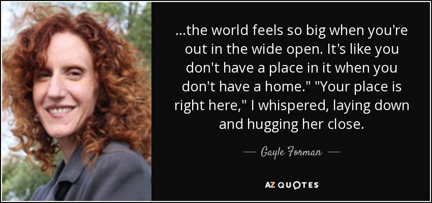 ...the world feels so big when you're out in the wide open. It's like you don't have a place in it when you don't have a home.