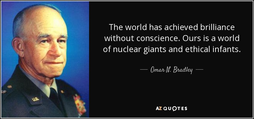 El mundo ha alcanzado la brillantez sin conciencia. El nuestro es un mundo de gigantes nucleares e infantes éticos. - Omar N. Bradley