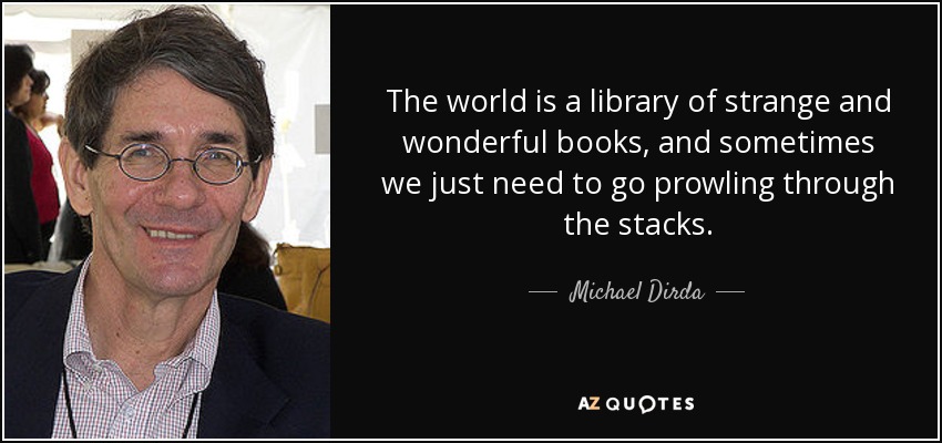 The world is a library of strange and wonderful books, and sometimes we just need to go prowling through the stacks. - Michael Dirda