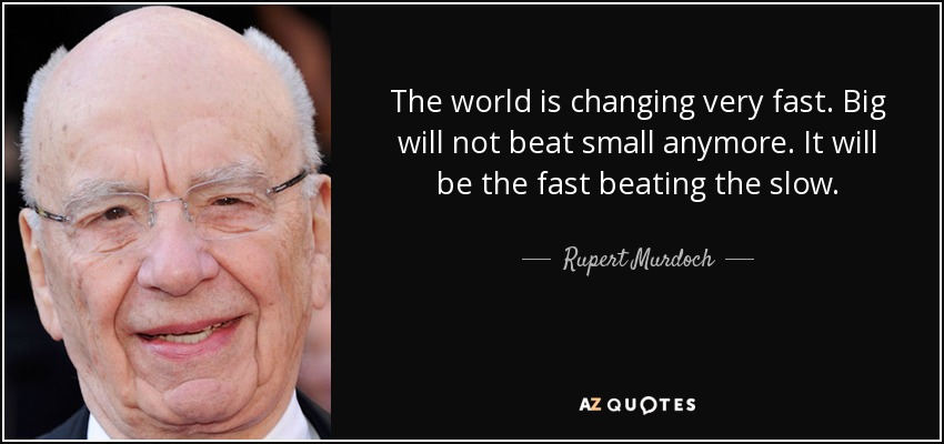 The world is changing very fast. Big will not beat small anymore. It will be the fast beating the slow. - Rupert Murdoch