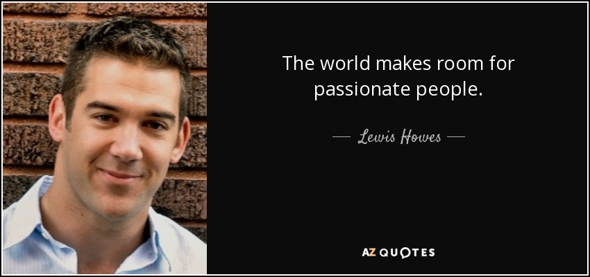 The world makes room for passionate people. - Lewis Howes