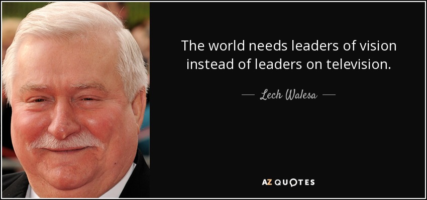 El mundo necesita líderes con visión de futuro en lugar de líderes televisivos. - Lech Walesa