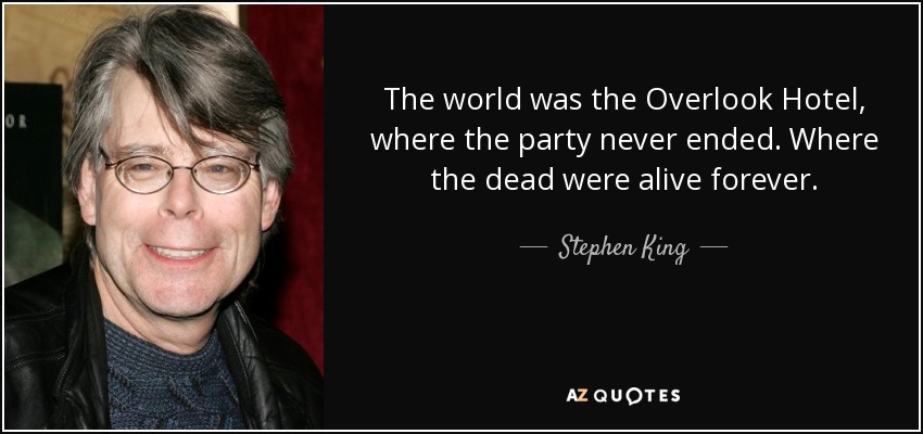 The world was the Overlook Hotel, where the party never ended. Where the dead were alive forever. - Stephen King