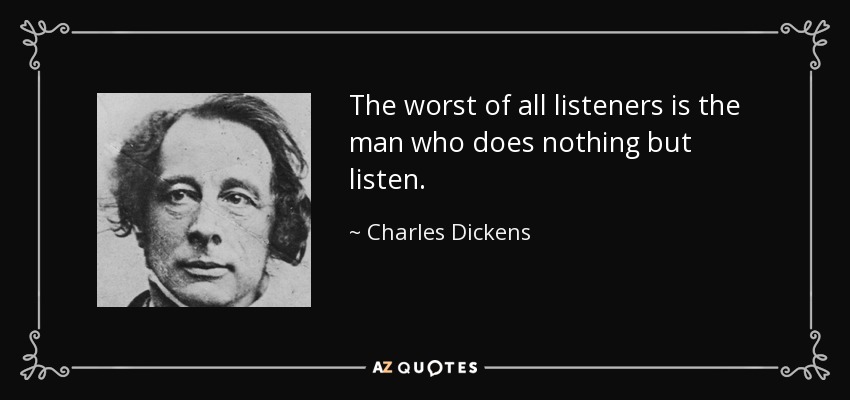 El peor de todos los oyentes es el hombre que no hace más que escuchar. - Charles Dickens