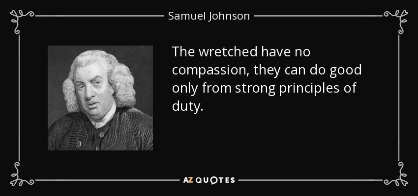 Los miserables no tienen compasión, sólo pueden hacer el bien desde fuertes principios del deber. - Samuel Johnson