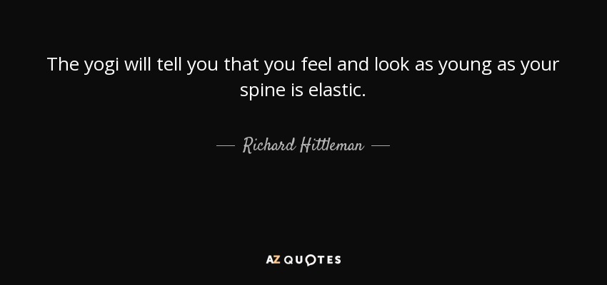 The yogi will tell you that you feel and look as young as your spine is elastic. - Richard Hittleman