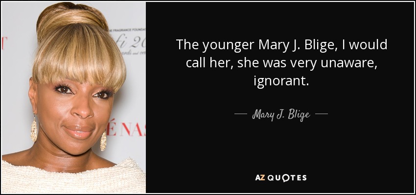 La Mary J. Blige más joven, yo la llamaría, era muy inconsciente, ignorante. - Mary J. Blige