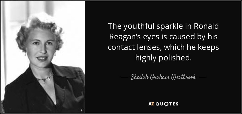 The youthful sparkle in Ronald Reagan's eyes is caused by his contact lenses, which he keeps highly polished. - Sheilah Graham Westbrook