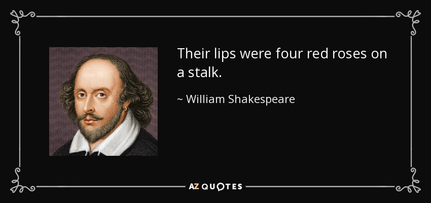 Their lips were four red roses on a stalk. - William Shakespeare