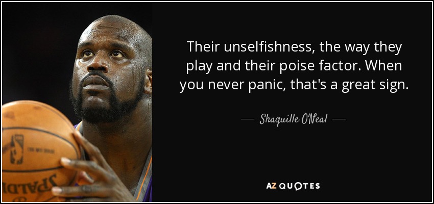 Their unselfishness, the way they play and their poise factor. When you never panic, that's a great sign. - Shaquille O'Neal