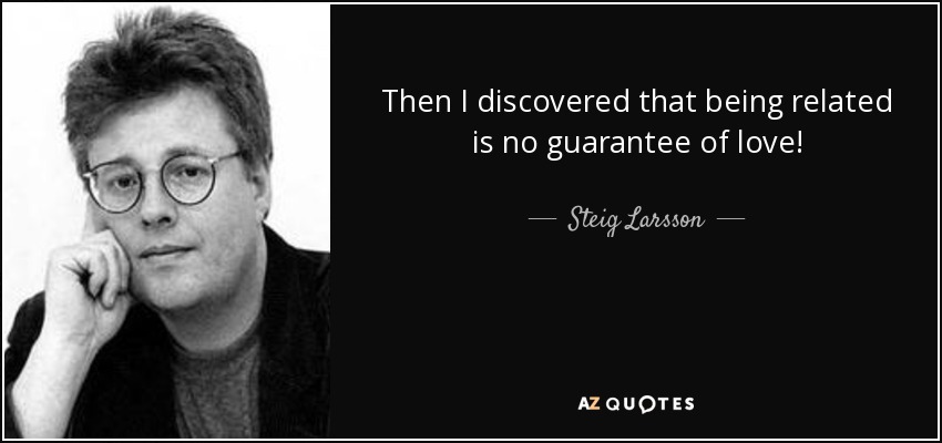 Then I discovered that being related is no guarantee of love! - Steig Larsson