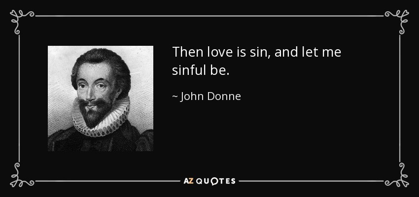 Then love is sin, and let me sinful be. - John Donne