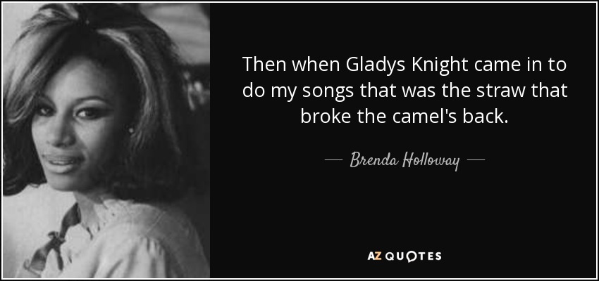 Then when Gladys Knight came in to do my songs that was the straw that broke the camel's back. - Brenda Holloway