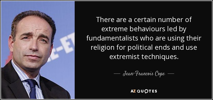 There are a certain number of extreme behaviours led by fundamentalists who are using their religion for political ends and use extremist techniques. - Jean-Francois Cope