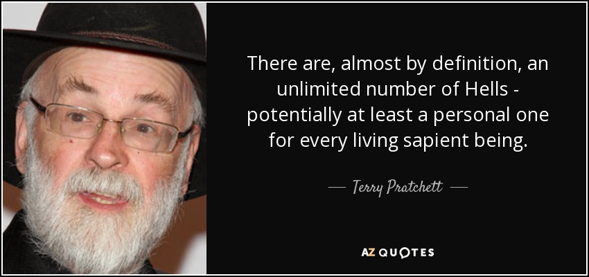 Hay, casi por definición, un número ilimitado de Infiernos - potencialmente al menos uno personal para cada ser sapiente viviente. - Terry Pratchett