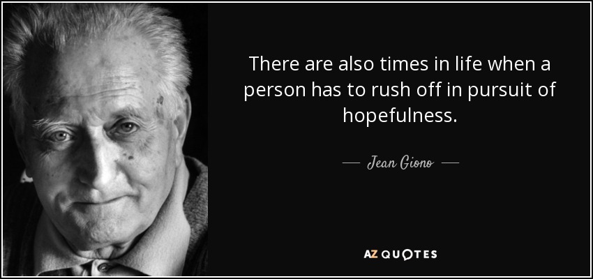 There are also times in life when a person has to rush off in pursuit of hopefulness. - Jean Giono