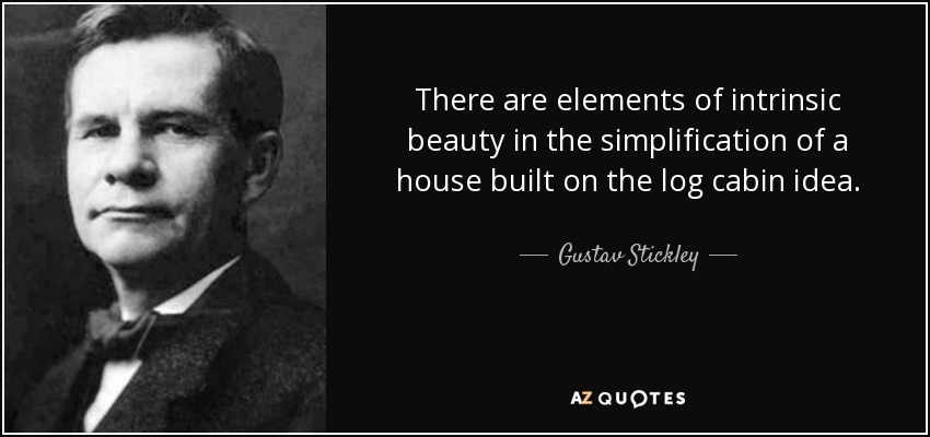 There are elements of intrinsic beauty in the simplification of a house built on the log cabin idea. - Gustav Stickley