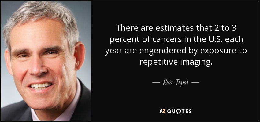 Se calcula que entre el 2 y el 3 por ciento de los cánceres que se producen cada año en EE.UU. se deben a la exposición a imágenes repetitivas. - Eric Topol