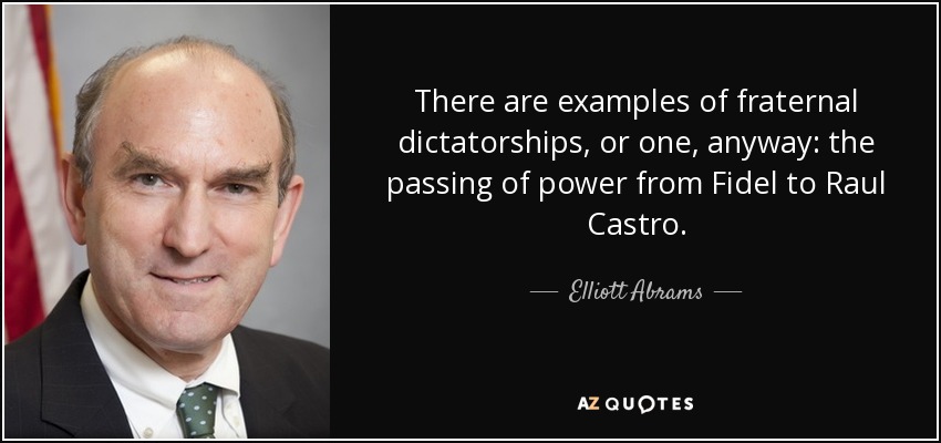 Hay ejemplos de dictaduras fraternales, o al menos uno: el paso del poder de Fidel a Raúl Castro. - Elliott Abrams