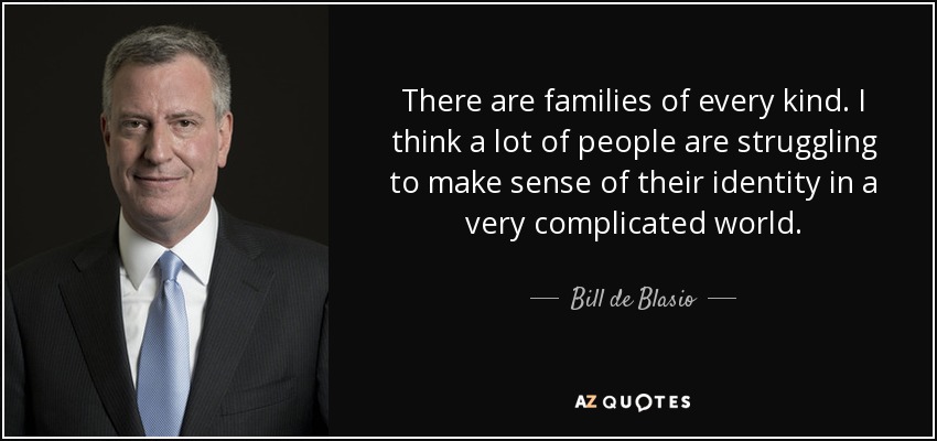 There are families of every kind. I think a lot of people are struggling to make sense of their identity in a very complicated world. - Bill de Blasio