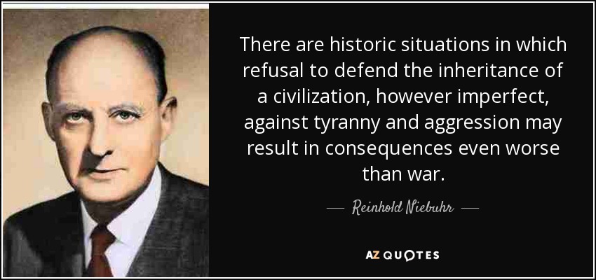 Hay situaciones históricas en las que negarse a defender la herencia de una civilización, por imperfecta que sea, contra la tiranía y la agresión puede tener consecuencias aún peores que la guerra. - Reinhold Niebuhr
