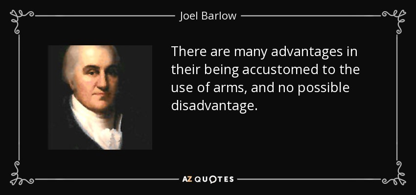 There are many advantages in their being accustomed to the use of arms, and no possible disadvantage. - Joel Barlow