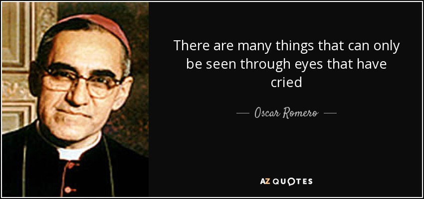 There are many things that can only be seen through eyes that have cried - Oscar Romero