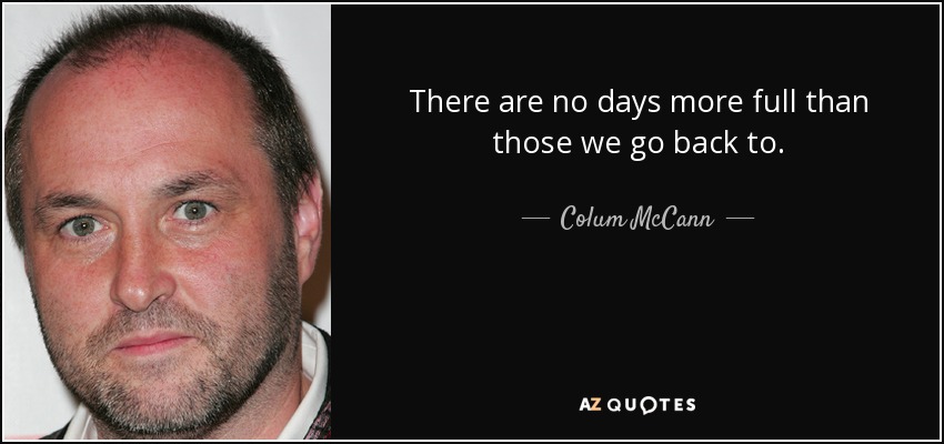 There are no days more full than those we go back to. - Colum McCann