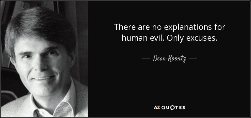 There are no explanations for human evil. Only excuses. - Dean Koontz