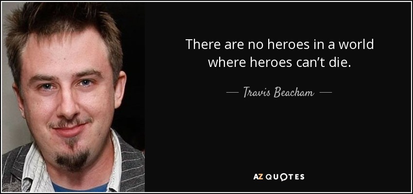 No hay héroes en un mundo donde los héroes no pueden morir. - Travis Beacham