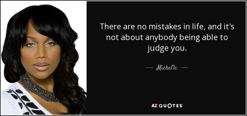 There are no mistakes in life, and it's not about anybody being able to judge you. - Michel'le