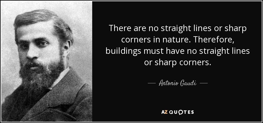 There are no straight lines or sharp corners in nature. Therefore, buildings must have no straight lines or sharp corners. - Antonio Gaudi