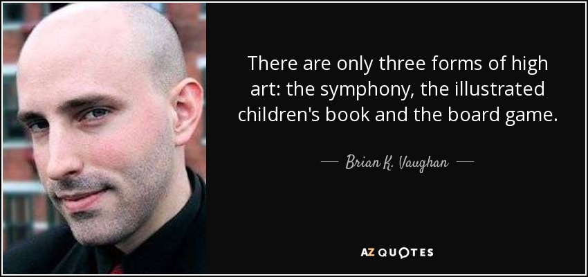 There are only three forms of high art: the symphony, the illustrated children's book and the board game. - Brian K. Vaughan