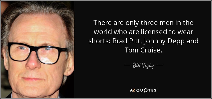 Sólo hay tres hombres en el mundo con licencia para llevar pantalones cortos: Brad Pitt, Johnny Depp y Tom Cruise. - Bill Nighy