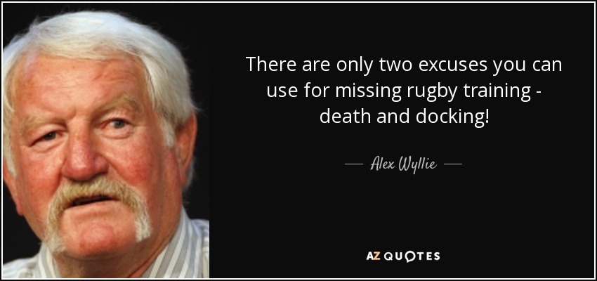 There are only two excuses you can use for missing rugby training - death and docking! - Alex Wyllie