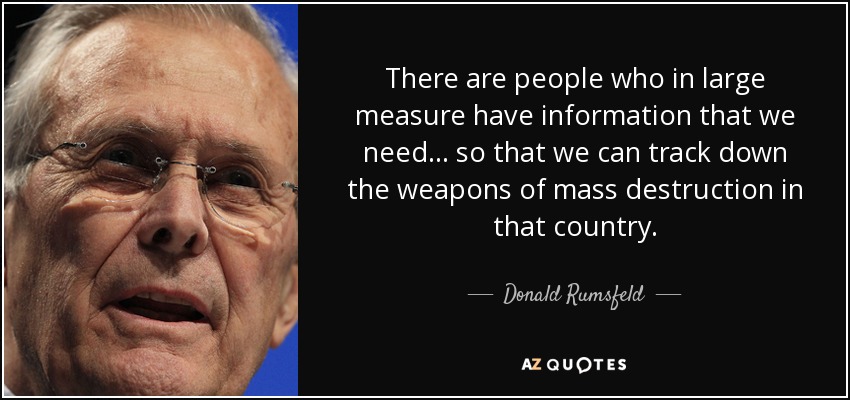 Hay personas que en gran medida tienen información que necesitamos. . . para que podamos localizar las armas de destrucción masiva en ese país. - Donald Rumsfeld