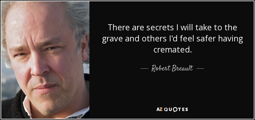 There are secrets I will take to the grave and others I'd feel safer having cremated. - Robert Breault