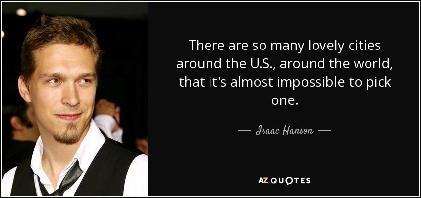 There are so many lovely cities around the U.S., around the world, that it's almost impossible to pick one. - Isaac Hanson