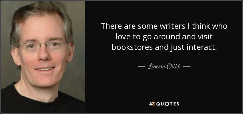 There are some writers I think who love to go around and visit bookstores and just interact. - Lincoln Child